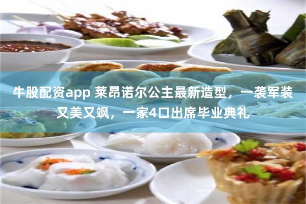 牛股配资app 莱昂诺尔公主最新造型，一袭军装又美又飒，一家4口出席毕业典礼