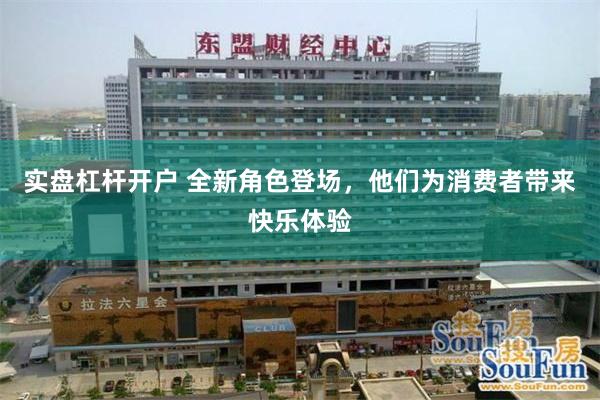 实盘杠杆开户 全新角色登场，他们为消费者带来快乐体验