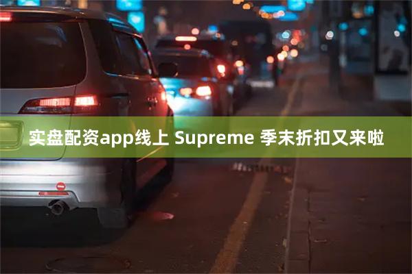 实盘配资app线上 Supreme 季末折扣又来啦