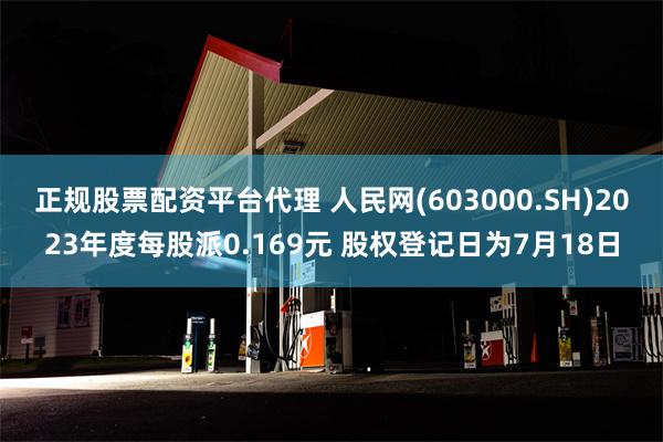 正规股票配资平台代理 人民网(603000.SH)2023年度每股派0.169元 股权登记日为7月18日