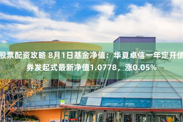 股票配资攻略 8月1日基金净值：华夏卓信一年定开债券发起式最新净值1.0778，涨0.05%