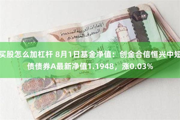 买股怎么加杠杆 8月1日基金净值：创金合信恒兴中短债债券A最新净值1.1948，涨0.03%