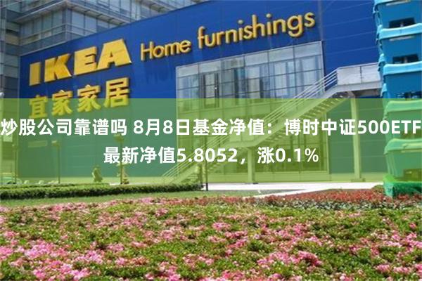 炒股公司靠谱吗 8月8日基金净值：博时中证500ETF最新净值5.8052，涨0.1%