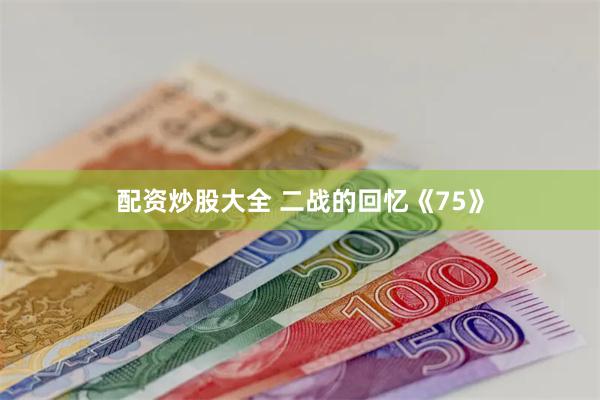 配资炒股大全 二战的回忆《75》