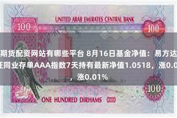 期货配资网站有哪些平台 8月16日基金净值：易方达中证同业存单AAA指数7天持有最新净值1.0518，涨0.01%