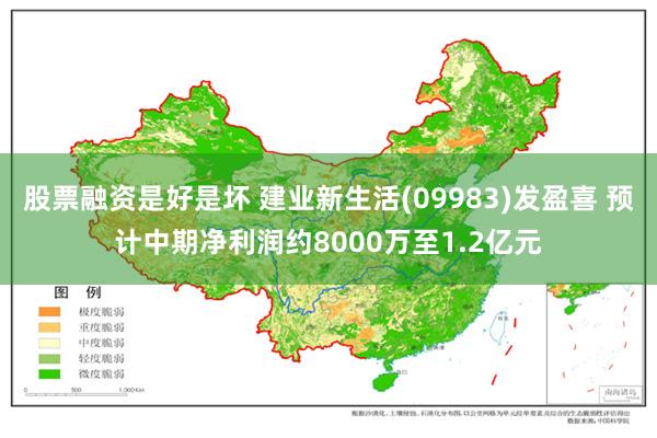 股票融资是好是坏 建业新生活(09983)发盈喜 预计中期净利润约8000万至1.2亿元