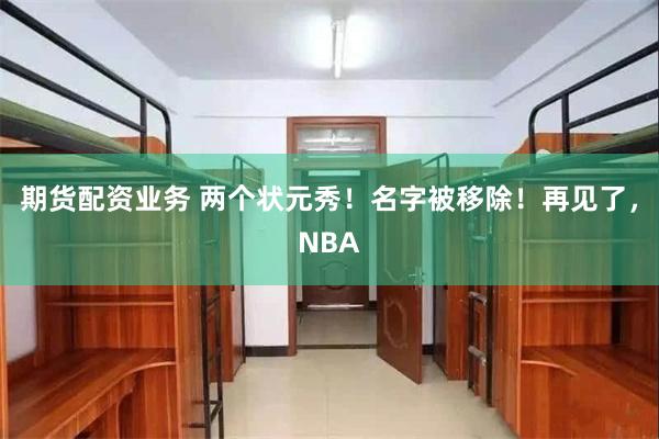 期货配资业务 两个状元秀！名字被移除！再见了，NBA