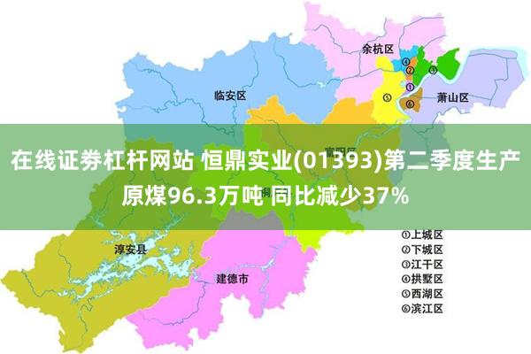 在线证劵杠杆网站 恒鼎实业(01393)第二季度生产原煤96.3万吨 同比减少37%