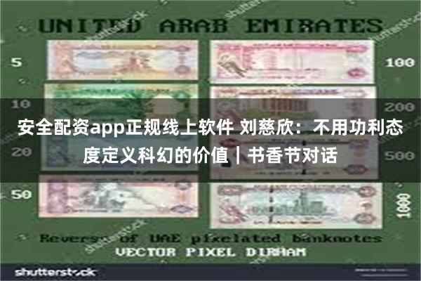 安全配资app正规线上软件 刘慈欣：不用功利态度定义科幻的价值｜书香节对话