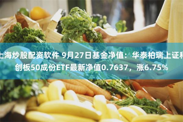 上海炒股配资软件 9月27日基金净值：华泰柏瑞上证科创板50成份ETF最新净值0.7637，涨6.75%