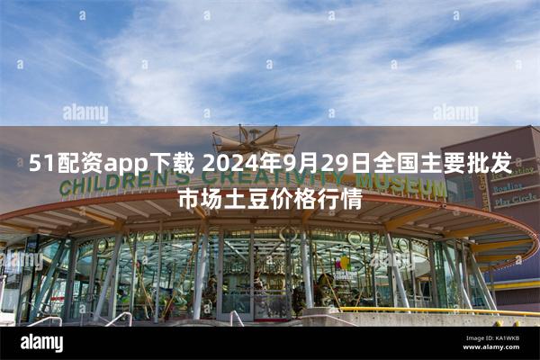 51配资app下载 2024年9月29日全国主要批发市场土豆价格行情