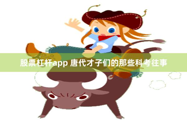 股票杠杆app 唐代才子们的那些科考往事