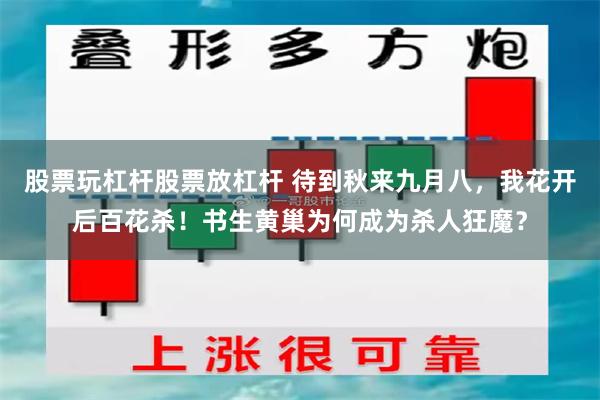 股票玩杠杆股票放杠杆 待到秋来九月八，我花开后百花杀！书生黄巢为何成为杀人狂魔？