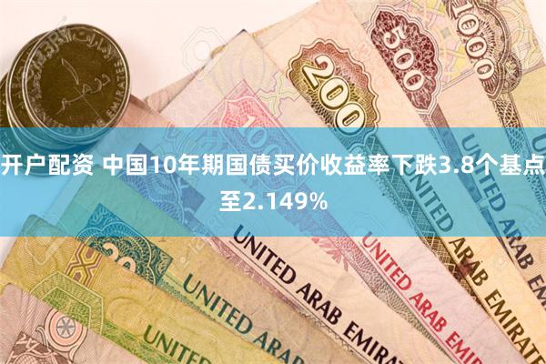 开户配资 中国10年期国债买价收益率下跌3.8个基点至2.149%