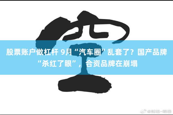 股票账户做杠杆 9月“汽车圈”乱套了？国产品牌“杀红了眼”，合资品牌在崩塌