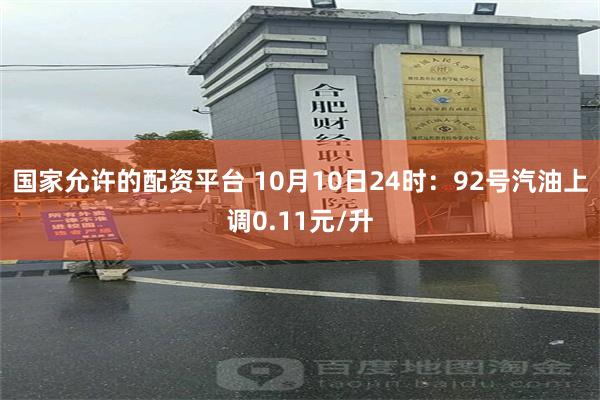 国家允许的配资平台 10月10日24时：92号汽油上调0.11元/升