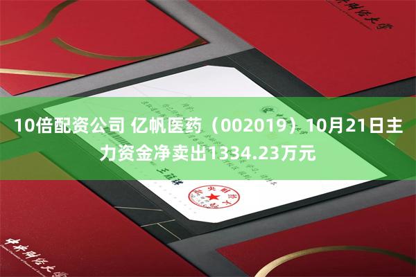 10倍配资公司 亿帆医药（002019）10月21日主力资金净卖出1334.23万元