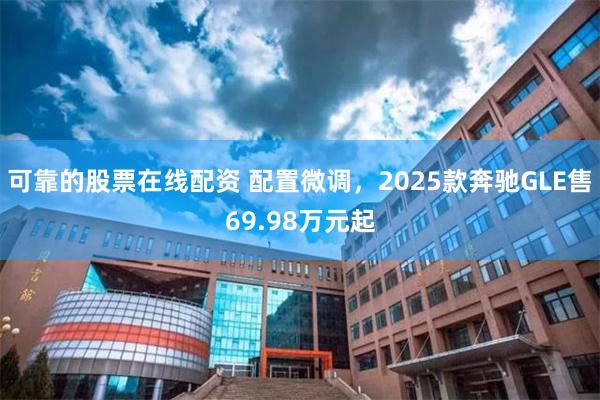 可靠的股票在线配资 配置微调，2025款奔驰GLE售69.98万元起