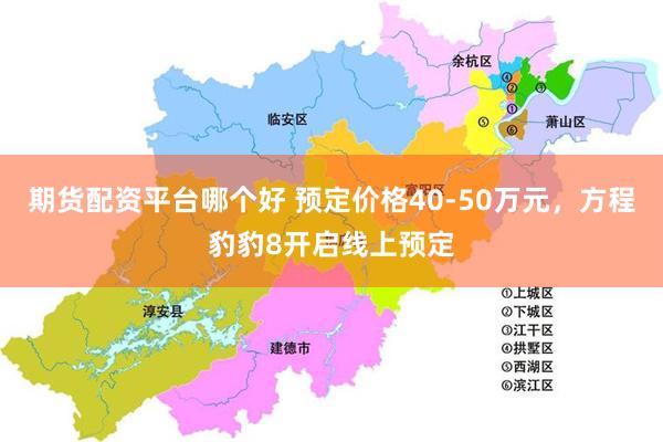 期货配资平台哪个好 预定价格40-50万元，方程豹豹8开启线上预定