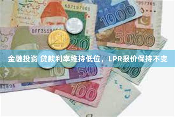 金融投资 贷款利率维持低位，LPR报价保持不变