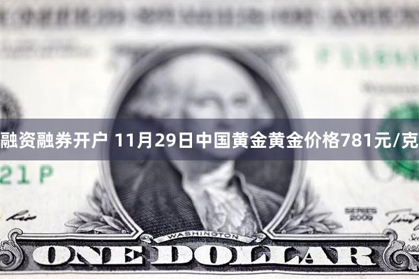 融资融券开户 11月29日中国黄金黄金价格781元/克