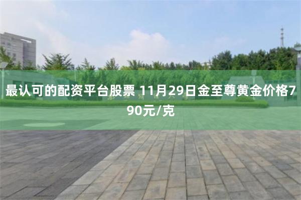 最认可的配资平台股票 11月29日金至尊黄金价格790元/克