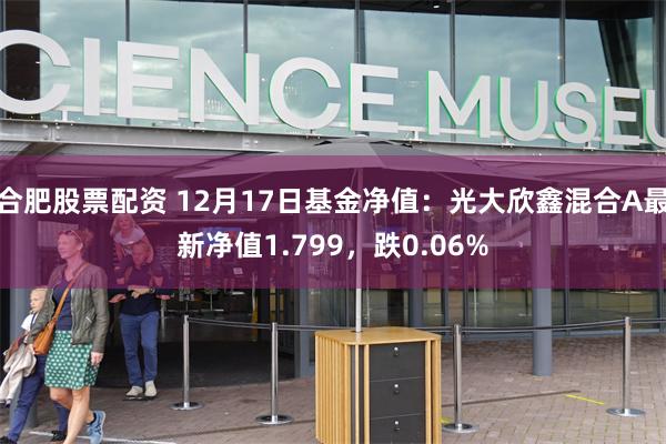 合肥股票配资 12月17日基金净值：光大欣鑫混合A最新净值1.799，跌0.06%