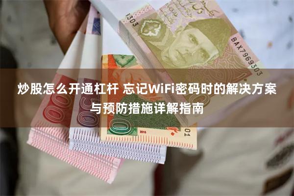 炒股怎么开通杠杆 忘记WiFi密码时的解决方案与预防措施详解指南