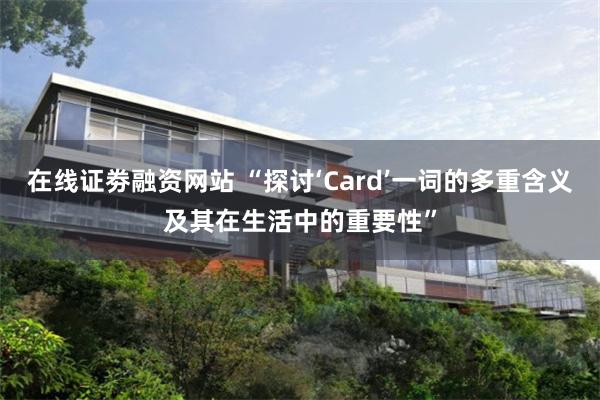 在线证劵融资网站 “探讨‘Card’一词的多重含义及其在生活中的重要性”