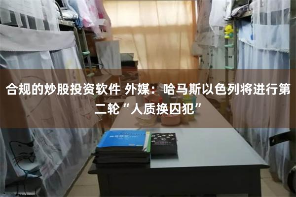 合规的炒股投资软件 外媒：哈马斯以色列将进行第二轮“人质换囚犯”