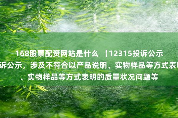 168股票配资网站是什么 【12315投诉公示】爱仕达新增2件投诉公示，涉及不符合以产品说明、实物样品等方式表明的质量状况问题等