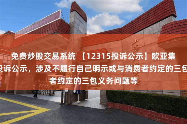 免费炒股交易系统 【12315投诉公示】欧亚集团新增2件投诉公示，涉及不履行自己明示或与消费者约定的三包义务问题等