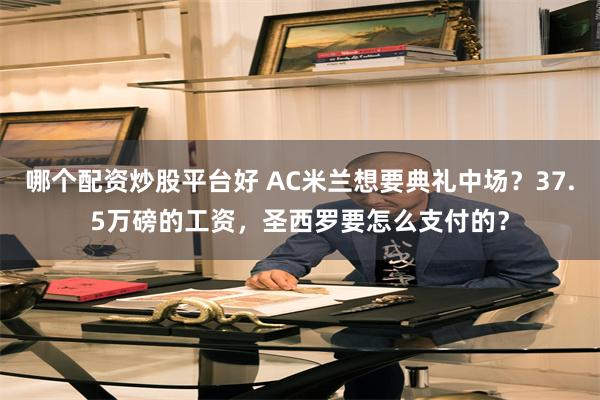 哪个配资炒股平台好 AC米兰想要典礼中场？37.5万磅的工资，圣西罗要怎么支付的？