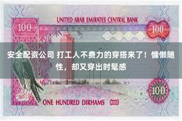 安全配资公司 打工人不费力的穿搭来了！慵懒随性，却又穿出时髦感