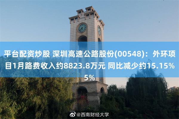 平台配资炒股 深圳高速公路股份(00548)：外环项目1月路费收入约8823.8万元 同比减少约15.15%