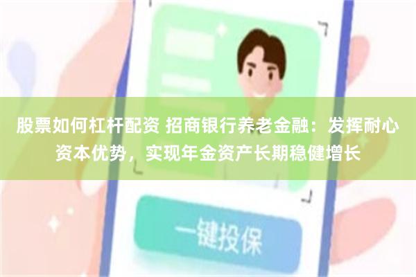股票如何杠杆配资 招商银行养老金融：发挥耐心资本优势，实现年金资产长期稳健增长