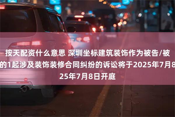 按天配资什么意思 深圳坐标建筑装饰作为被告/被上诉人的1起涉及装饰装修合同纠纷的诉讼将于2025年7月8日开庭