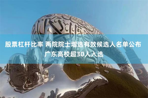 股票杠杆比率 两院院士增选有效候选人名单公布 广东高校超30人入选