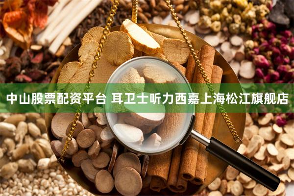中山股票配资平台 耳卫士听力西嘉上海松江旗舰店