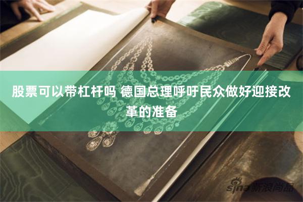 股票可以带杠杆吗 德国总理呼吁民众做好迎接改革的准备